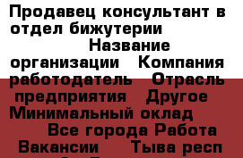 Продавец-консультант в отдел бижутерии Lila Design › Название организации ­ Компания-работодатель › Отрасль предприятия ­ Другое › Минимальный оклад ­ 20 000 - Все города Работа » Вакансии   . Тыва респ.,Ак-Довурак г.
